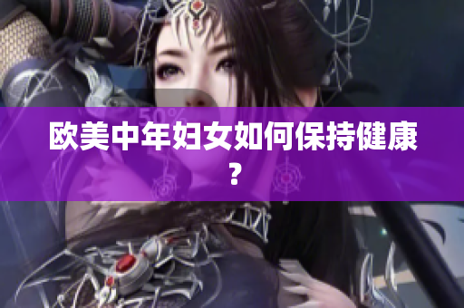 欧美中年妇女如何保持健康？
