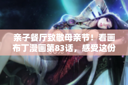 亲子餐厅致敬母亲节！看画布丁漫画第83话，感受这份温情！