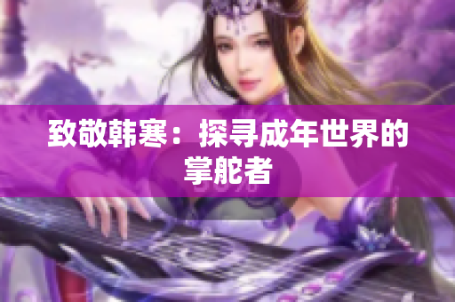 致敬韩寒：探寻成年世界的掌舵者