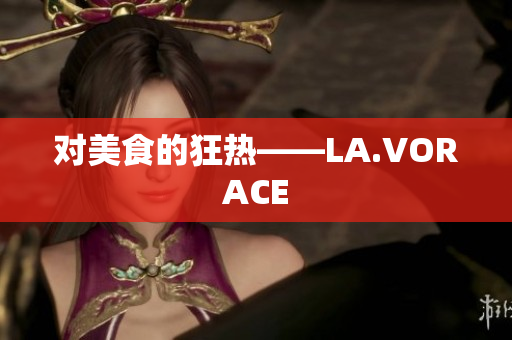 对美食的狂热——LA.VORACE