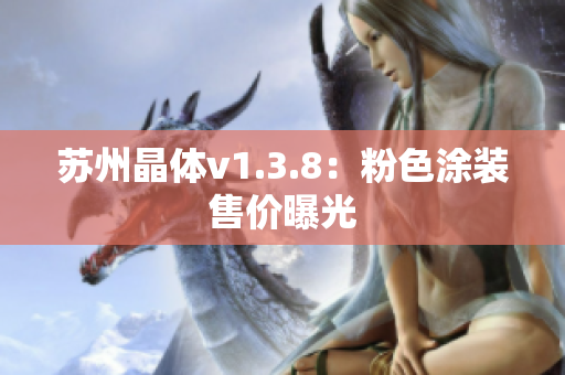 苏州晶体v1.3.8：粉色涂装售价曝光