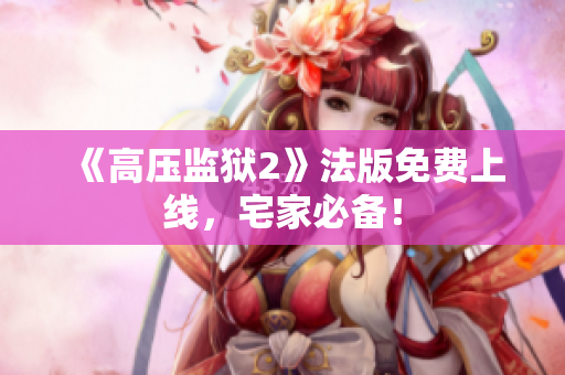 《高压监狱2》法版免费上线，宅家必备！