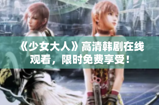 《少女大人》高清韩剧在线观看，限时免费享受！