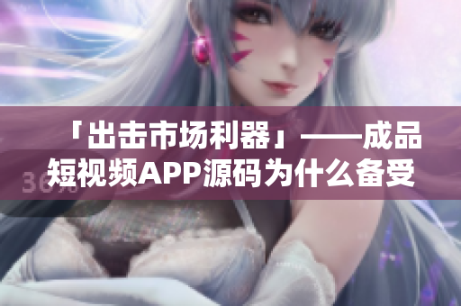 「出击市场利器」——成品短视频APP源码为什么备受青睐？