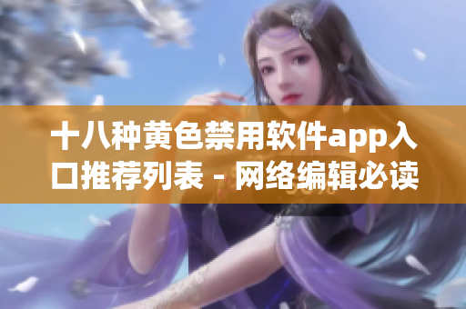 十八种黄色禁用软件app入口推荐列表 - 网络编辑必读