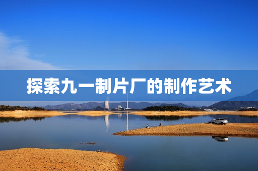 探索九一制片厂的制作艺术