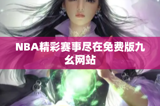 NBA精彩赛事尽在免费版九幺网站