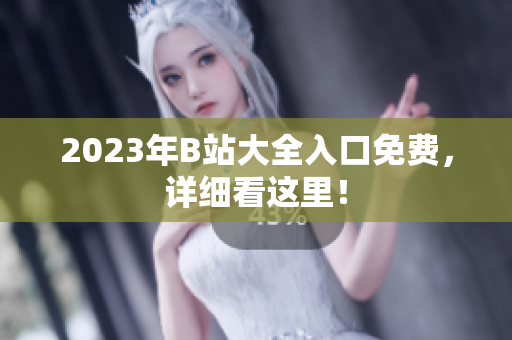 2023年B站大全入口免费，详细看这里！