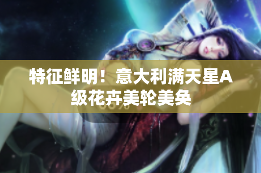 特征鲜明！意大利满天星A级花卉美轮美奂