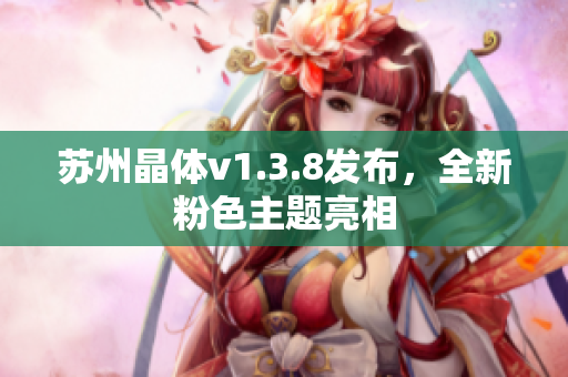 苏州晶体v1.3.8发布，全新粉色主题亮相