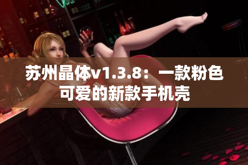 苏州晶体v1.3.8：一款粉色可爱的新款手机壳