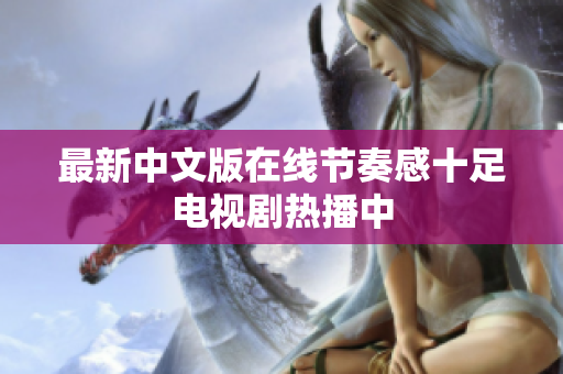 最新中文版在线节奏感十足电视剧热播中