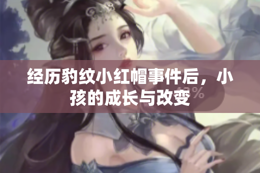 经历豹纹小红帽事件后，小孩的成长与改变