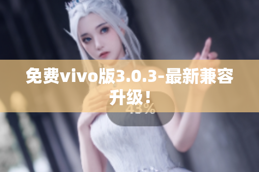 免费vivo版3.0.3-最新兼容升级！
