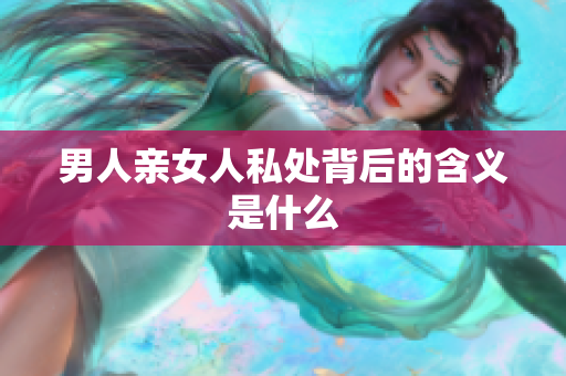 男人亲女人私处背后的含义是什么