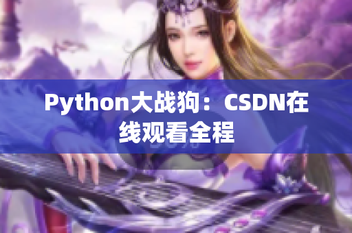 Python大战狗：CSDN在线观看全程