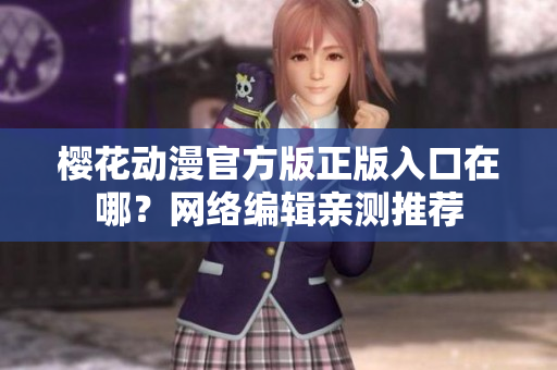 樱花动漫官方版正版入口在哪？网络编辑亲测推荐