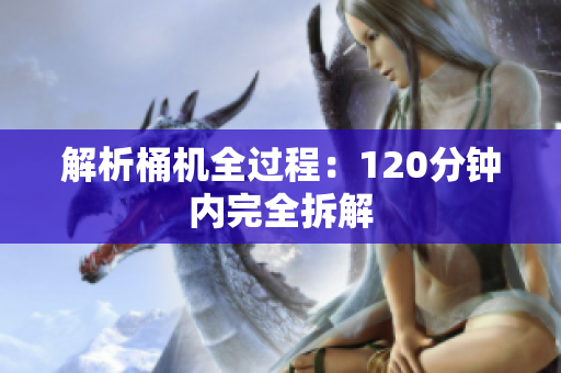 解析桶机全过程：120分钟内完全拆解