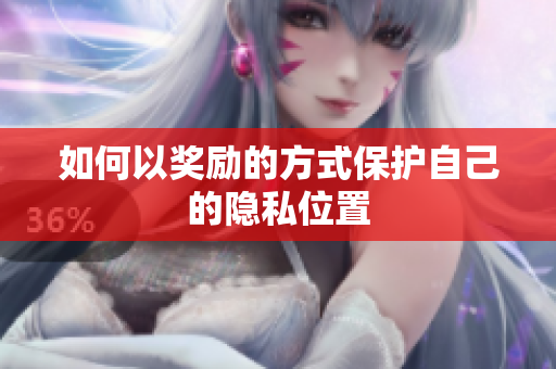 如何以奖励的方式保护自己的隐私位置