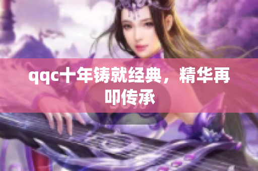 qqc十年铸就经典，精华再叩传承