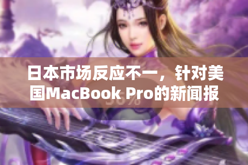 日本市场反应不一，针对美国MacBook Pro的新闻报道