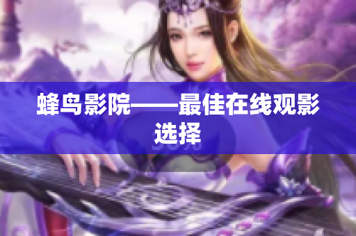 蜂鸟影院——最佳在线观影选择