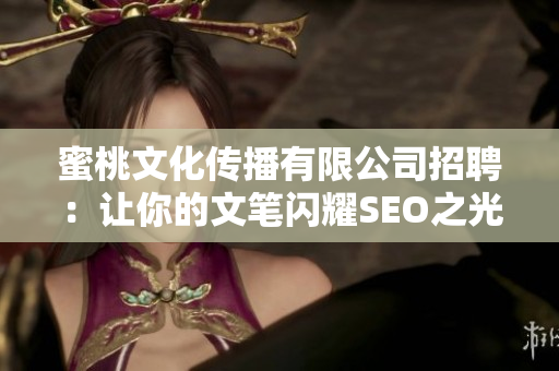蜜桃文化传播有限公司招聘：让你的文笔闪耀SEO之光