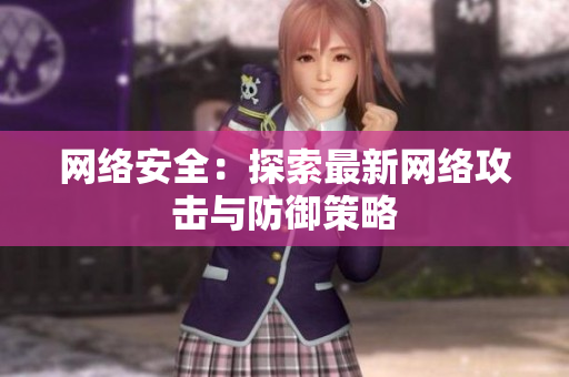 网络安全：探索最新网络攻击与防御策略