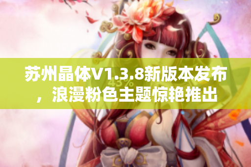 苏州晶体V1.3.8新版本发布，浪漫粉色主题惊艳推出