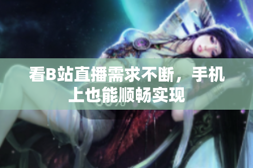 看B站直播需求不断，手机上也能顺畅实现