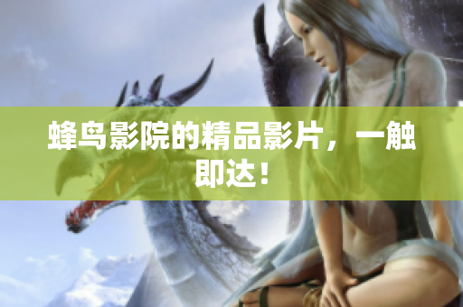 蜂鸟影院的精品影片，一触即达！