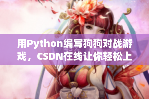 用Python编写狗狗对战游戏，CSDN在线让你轻松上手