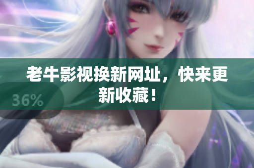 老牛影视换新网址，快来更新收藏！