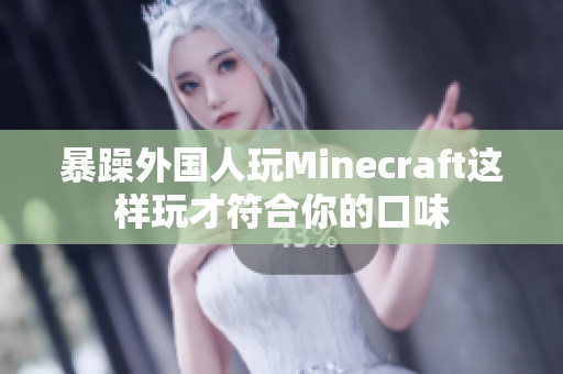 暴躁外国人玩Minecraft这样玩才符合你的口味