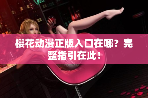 樱花动漫正版入口在哪？完整指引在此！