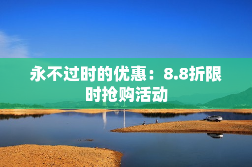 永不过时的优惠：8.8折限时抢购活动