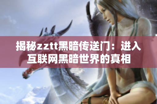 揭秘zztt黑暗传送门：进入互联网黑暗世界的真相