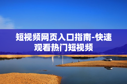 短视频网页入口指南-快速观看热门短视频