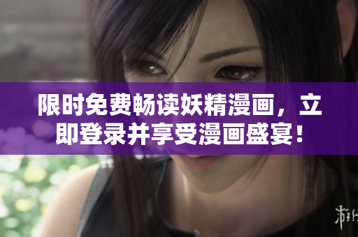 限时免费畅读妖精漫画，立即登录并享受漫画盛宴！