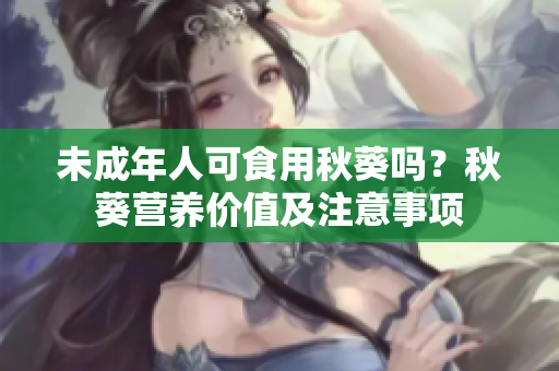 未成年人可食用秋葵吗？秋葵营养价值及注意事项