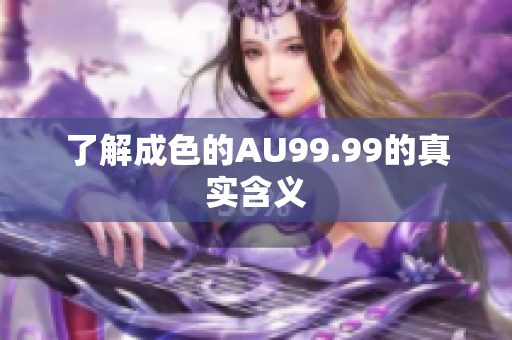 了解成色的AU99.99的真实含义