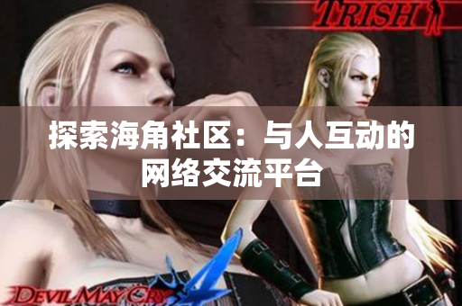 探索海角社区：与人互动的网络交流平台
