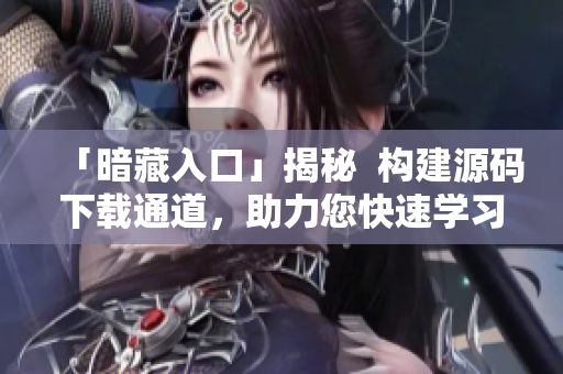 「暗藏入口」揭秘  构建源码下载通道，助力您快速学习！