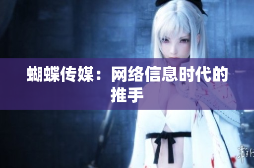 蝴蝶传媒：网络信息时代的推手