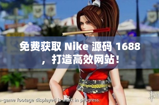 免费获取 Nike 源码 1688，打造高效网站！