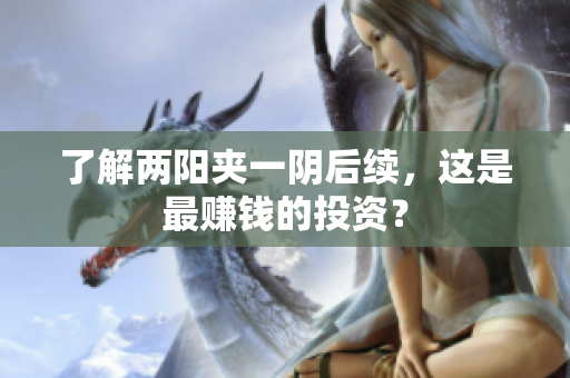 了解两阳夹一阴后续，这是最赚钱的投资？