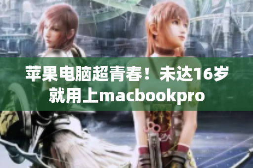 苹果电脑超青春！未达16岁就用上macbookpro