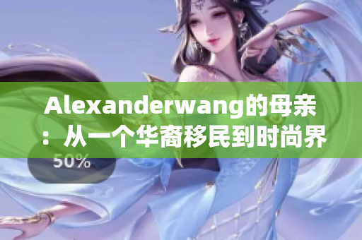 Alexanderwang的母亲：从一个华裔移民到时尚界的巨人