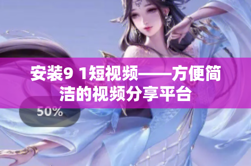 安装9 1短视频——方便简洁的视频分享平台