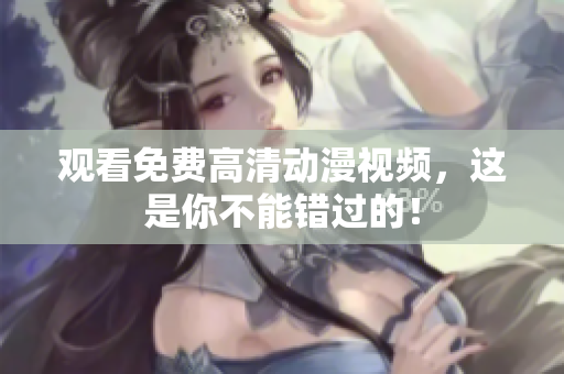 观看免费高清动漫视频，这是你不能错过的！